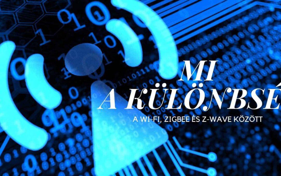 MI A KÜLÖNBSÉG A WI-FI, ZIGBEE ÉS Z-WAVE KÖZÖTT