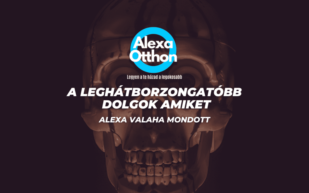 A leghátborzongatóbb dolgok amiket Alexa valaha mondott