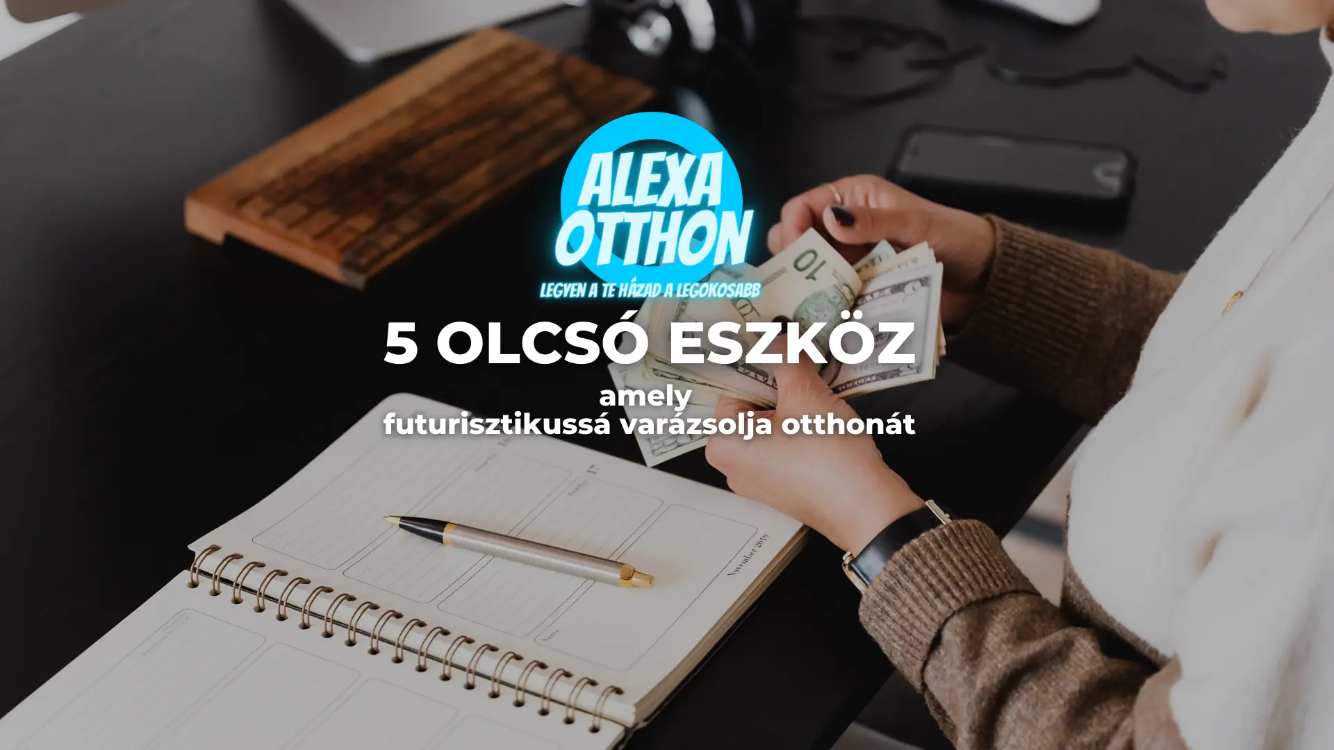 Egy személy egy íróasztalnál ül, kezében amerikai dollárbankjegyekkel és egy okostelefonnal. Az asztalon egy nyitott jegyzetfüzet fekszik tollal. Az egymásra helyezett magyar szöveg öt olcsó okos otthon kütyüt reklámoz egy "Alexa Otthon" logó alatt, hogy az otthonok futurisztikusak legyenek.