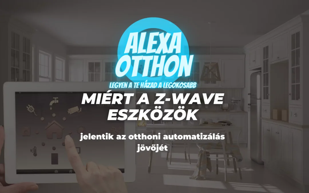 Miért a Z-Wave eszközök jelentik az otthoni automatizálás jövőjét