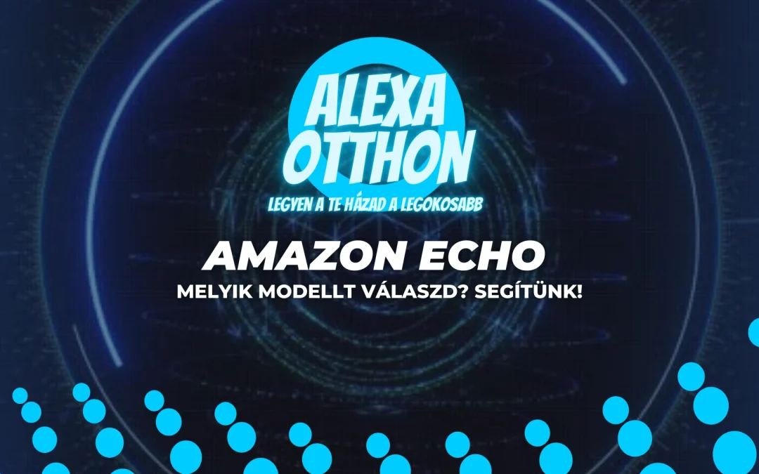 amazon echo: melyik modellt válaszd? segítünk!