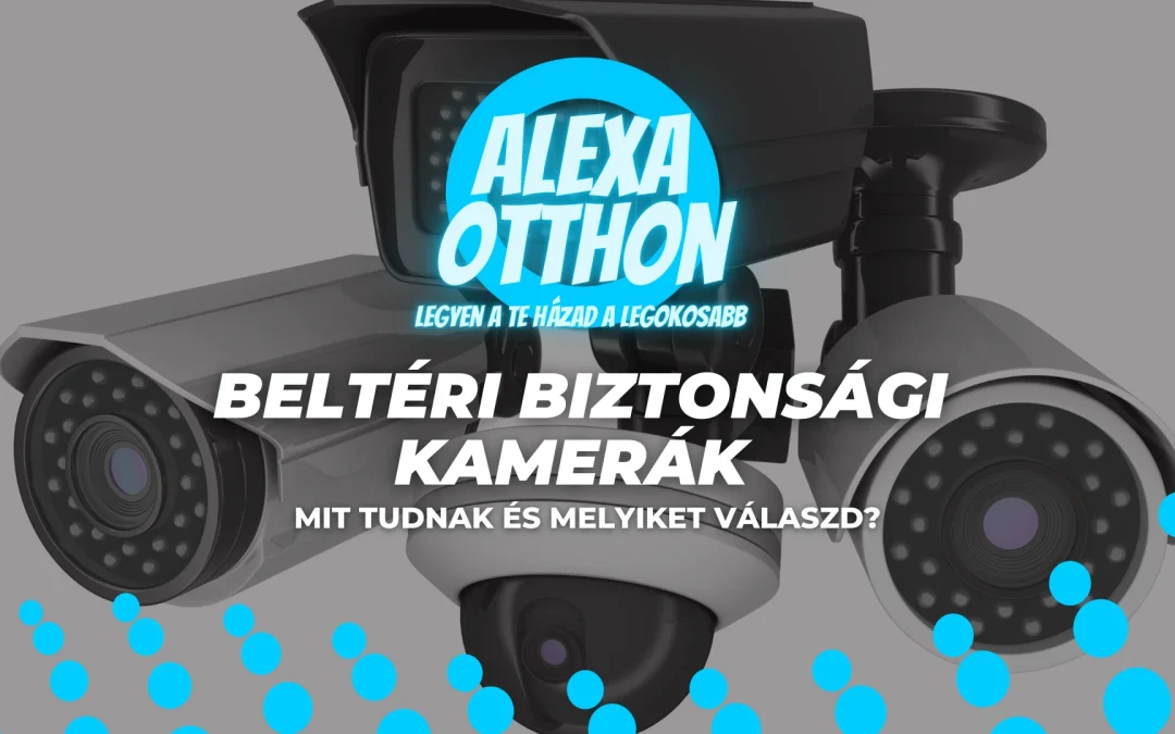 Beltéri Biztonsági Kamerák 2026-ban: Mit Tudnak és Melyiket Válaszd?