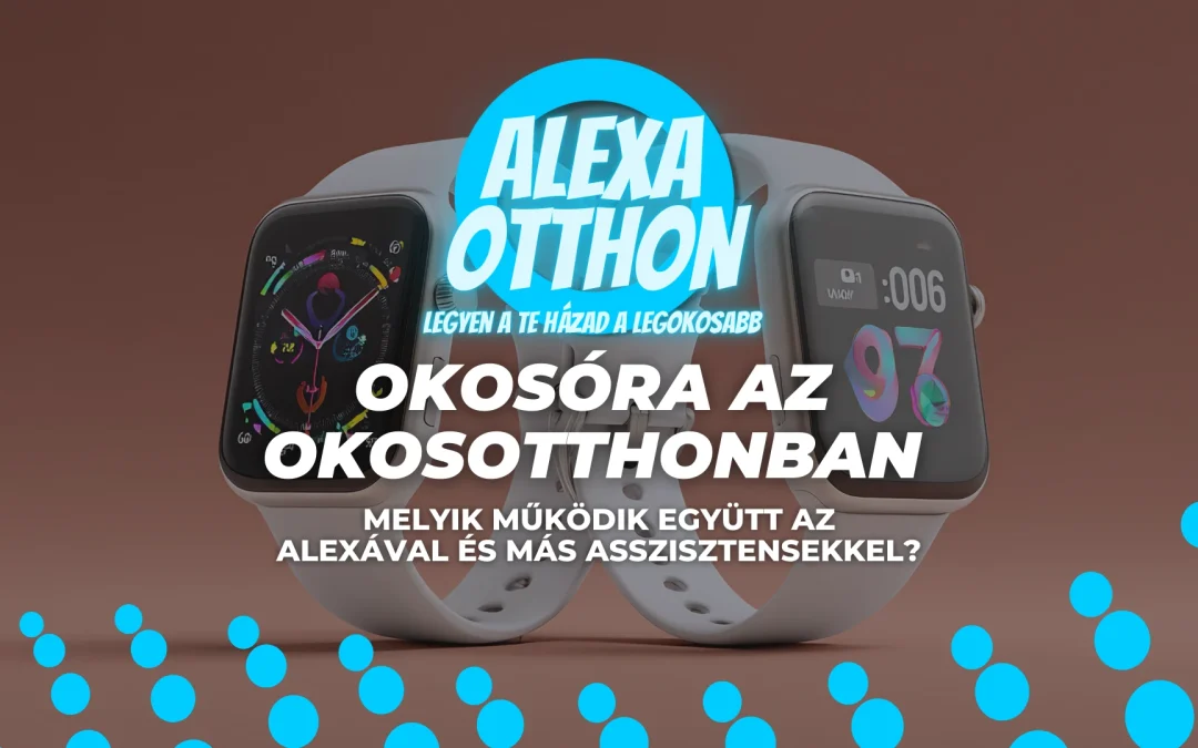 Okosóra az okosotthonban: melyik működik együtt az Alexával és más asszisztensekkel?