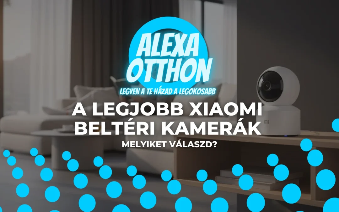 A legjobb Xiaomi beltéri kamerák 2026-ban: Melyiket válaszd?