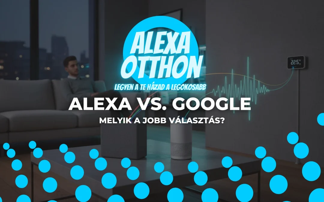 Alexa vs. Google Home: Melyik a jobb választás okosotthonodhoz? 2026