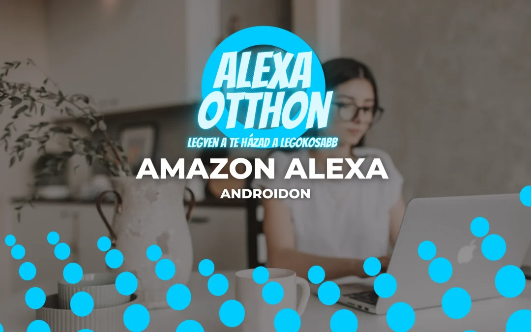 Amazon Alexa Androidon: A Teljes Útmutató a Telepítéstől a Használatig