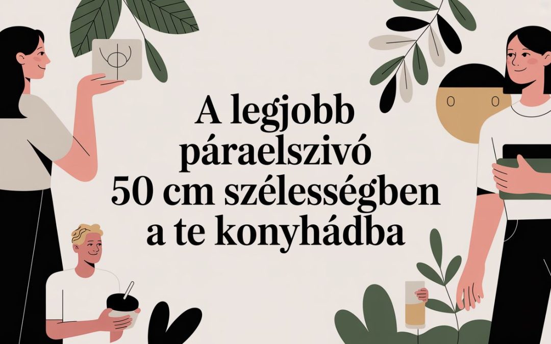 A legjobb páraelszívó 50 cm szélességben a te konyhádba
